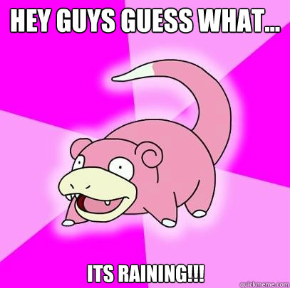 Hey Guys guess what... its raining!!!  Slowpoke