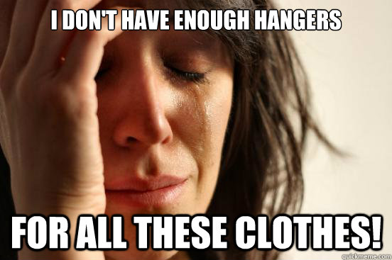 I don't have enough hangers  for all these clothes!  First World Problems