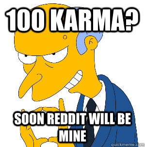 100 karma? soon reddit will be mine - 100 karma? soon reddit will be mine  Misc