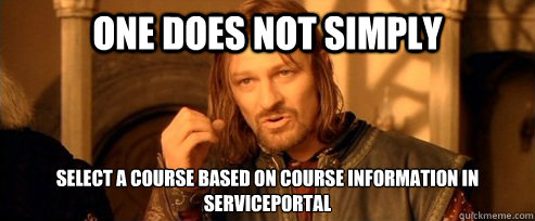 One does not simply select a course based on Course information in serviceportal
 - One does not simply select a course based on Course information in serviceportal
  One Does Not Simply