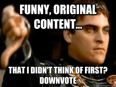 funny, original content... that I didn't think of first?
Downvote  Downvoting Roman