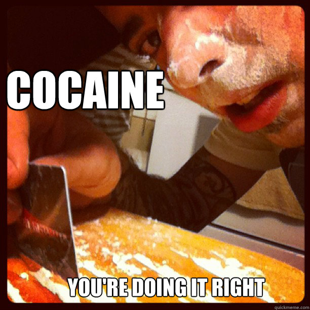 cocaine you're doing it right  