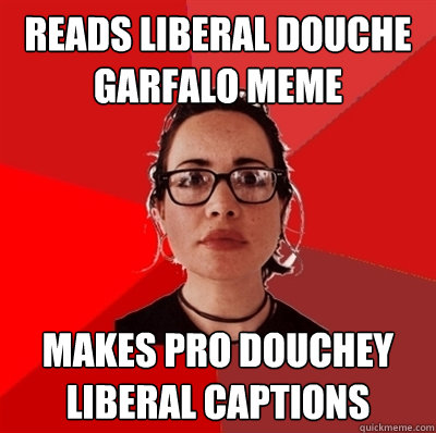 reads liberal douche garfalo meme makes pro douchey liberal captions   Liberal Douche Garofalo
