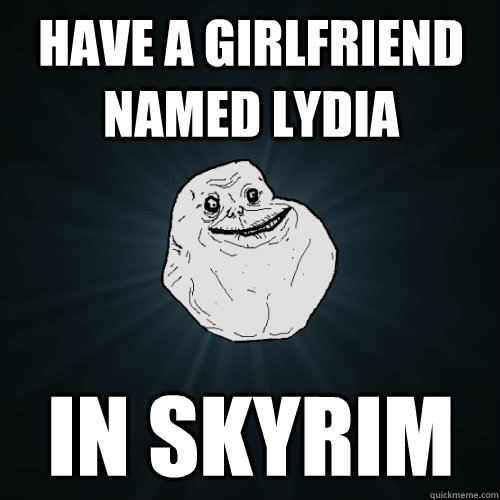 Have a girlfriend named Lydia in Skyrim  Forever Alone