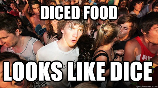 Diced food looks like dice  Sudden Clarity Clarence