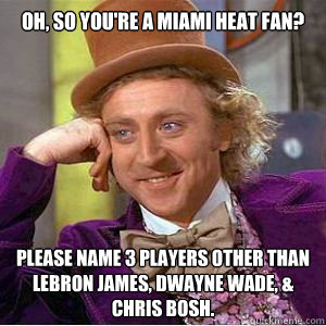 OH, SO YOU'RE A MIAMI HEAT FAN? Please name 3 players other than Lebron James, dwayne wade, & Chris bosh. - OH, SO YOU'RE A MIAMI HEAT FAN? Please name 3 players other than Lebron James, dwayne wade, & Chris bosh.  willy wonka