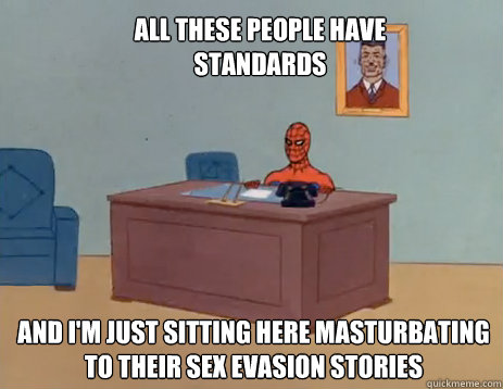 All these people have standards And i'm just sitting here masturbating to their sex evasion stories  masturbating spiderman