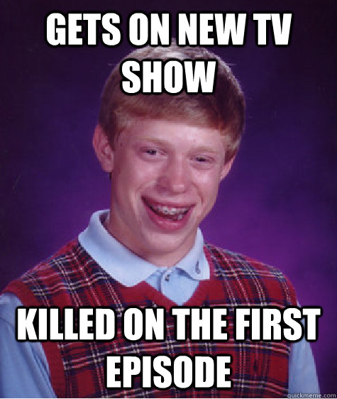 Gets on new TV show  Killed on the first episode  Bad Luck Brian
