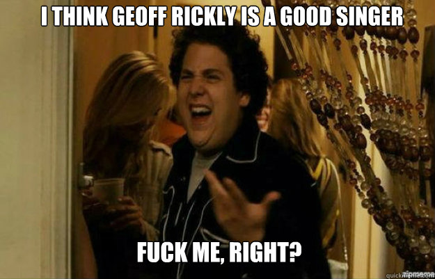 I think geoff rickly is a good singer FUCK ME, RIGHT?  fuck me right