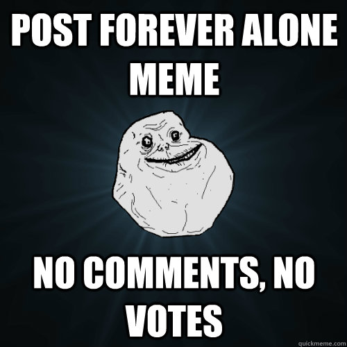post forever alone meme no comments, no votes  Forever Alone