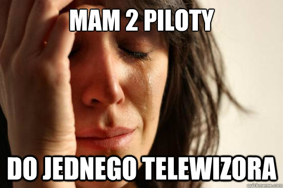 Mam 2 piloty Do jednego telewizora - Mam 2 piloty Do jednego telewizora  First World Problems