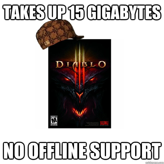TAKES UP 15 GIGABYTES NO OFFLINE SUPPORT  Scumbag Diablo 3