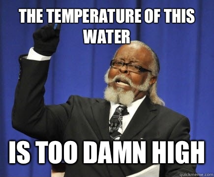 The temperature of this water Is too damn high  Too Damn High