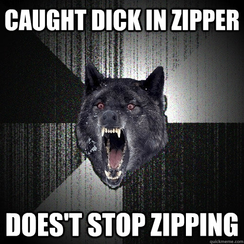 caught dick in zipper does't stop zipping - caught dick in zipper does't stop zipping  Insanity Wolf