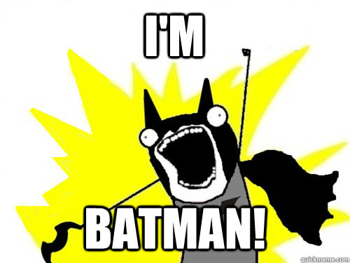 I'M BATMAN! - I'M BATMAN!  Batman x all the y