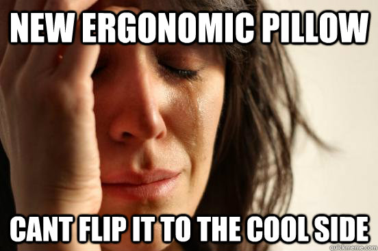 new ergonomic pillow Cant flip it to the cool side  First World Problems