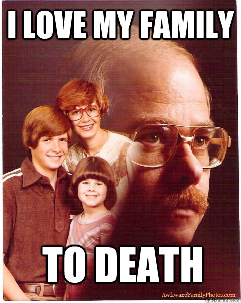 I love my family to death  Vengeance Dad