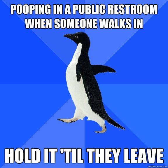 pooping in a public restroom when someone walks in hold it 'til they leave  Socially Awkward Penguin