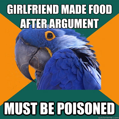 Girlfriend made food after argument Must be poisoned  Paranoid Parrot