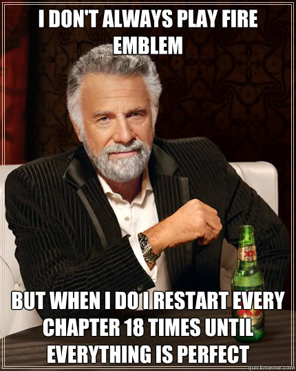I don't always play fire emblem but when i do i restart every chapter 18 times until everything is perfect  Dos Equis man