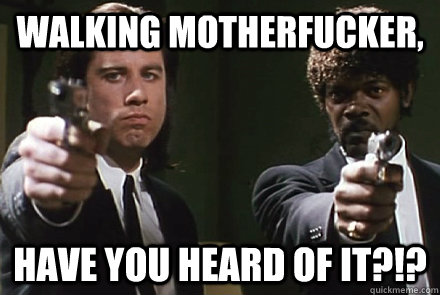 walking motherfucker, have you heard of it?!? - walking motherfucker, have you heard of it?!?  Pulp Fiction Pet Peeves