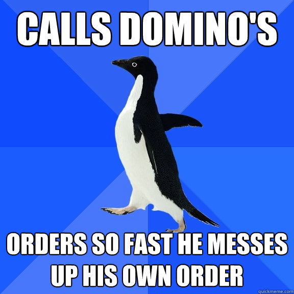 Calls Domino's  Orders so fast he messes up his own order  Socially Awkward Penguin