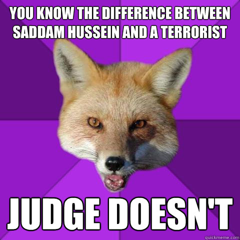 You know the difference between Saddam Hussein and a Terrorist Judge Doesn't - You know the difference between Saddam Hussein and a Terrorist Judge Doesn't  Forensics Fox