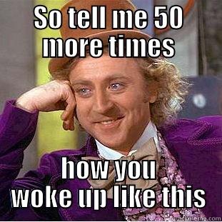 SO TELL ME 50 MORE TIMES HOW YOU WOKE UP LIKE THIS Condescending Wonka