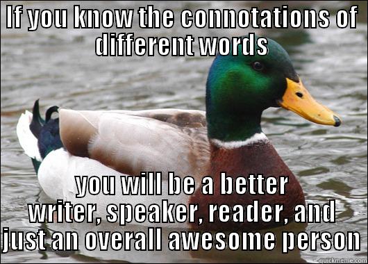 IF YOU KNOW THE CONNOTATIONS OF DIFFERENT WORDS YOU WILL BE A BETTER WRITER, SPEAKER, READER, AND JUST AN OVERALL AWESOME PERSON Actual Advice Mallard