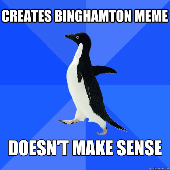 Creates Binghamton meme Doesn't make sense  Socially Awkward Penguin
