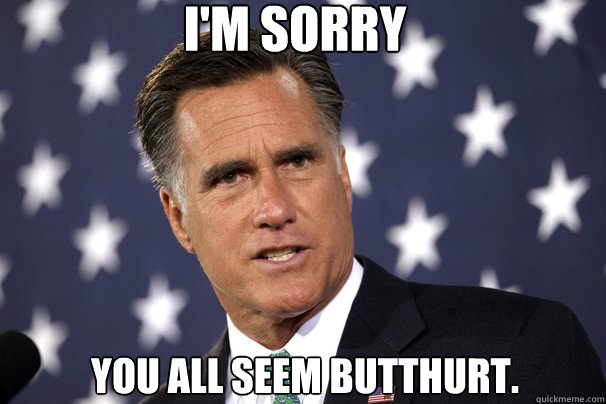 I'm sorry You all seem butthurt. - I'm sorry You all seem butthurt.  Romney Apology