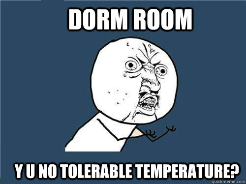 dorm room y u no tolerable temperature? - dorm room y u no tolerable temperature?  Why you no
