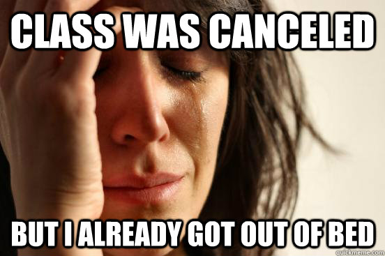 Class was canceled  But I already got out of bed  First World Problems