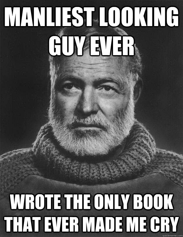 Manliest looking guy ever Wrote the only book that ever made me cry - Manliest looking guy ever Wrote the only book that ever made me cry  Earnest Hemingway