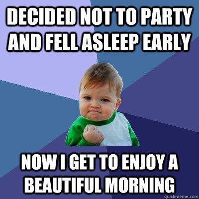 decided not to party and fell asleep early now i get to enjoy a beautiful morning  Success Kid