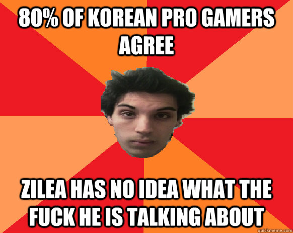 80% of korean pro gamers agree zilea has no idea what the fuck he is talking about  Idiot WoW player