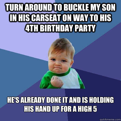 Turn around to buckle my son in his carseat on way to his 4th birthday party He's already done it and is holding his hand up for a high 5  