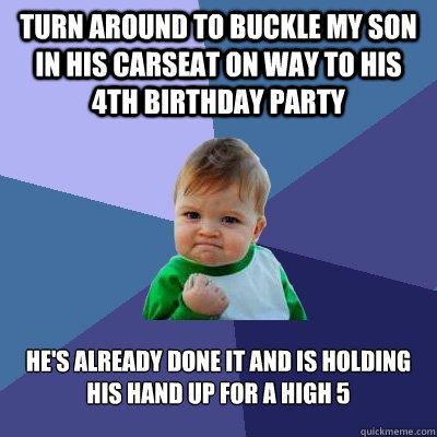 Turn around to buckle my son in his carseat on way to his 4th birthday party He's already done it and is holding his hand up for a high 5 - Turn around to buckle my son in his carseat on way to his 4th birthday party He's already done it and is holding his hand up for a high 5  Success Kid