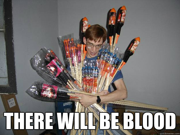  There will be blood  Crazy Fireworks Nerd