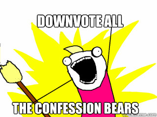 Downvote all the confession bears  All The Things