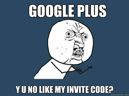 google plus y u no like my invite code?  Y U No