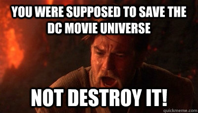 You were supposed to save the Dc Movie Universe not destroy it!  Epic Fucking Obi Wan