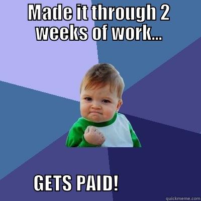 MADE IT THROUGH 2 WEEKS OF WORK...              GETS PAID!                       Success Kid