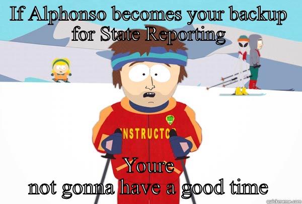IF ALPHONSO BECOMES YOUR BACKUP FOR STATE REPORTING YOURE NOT GONNA HAVE A GOOD TIME Super Cool Ski Instructor