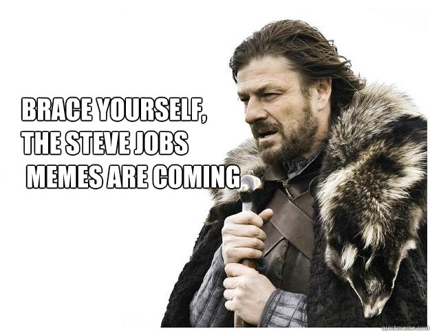 Brace yourself, 
the Steve Jobs
 memes are coming - Brace yourself, 
the Steve Jobs
 memes are coming  Imminent Ned