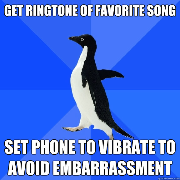 Get ringtone of favorite song set phone to vibrate to avoid embarrassment  Socially Awkward Penguin