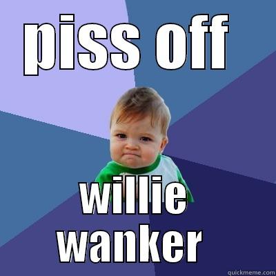 PISS OFF  WILLIE WANKER  Success Kid