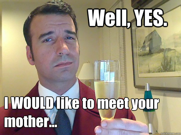 Well, YES. I WOULD like to meet your mother... - Well, YES. I WOULD like to meet your mother...  Fabulous Divorced Guy