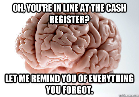 Oh, you're in line at the cash register? Let me remind you of everything you forgot.  Scumbag Brain