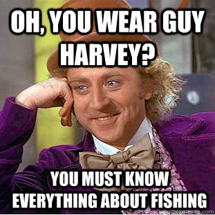 oh, you wear guy harvey? you must know everything about fishing  Condescending Wonka